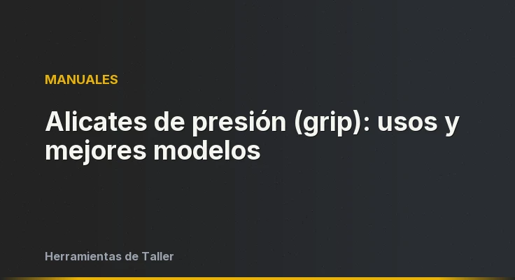 Alicates de presión (grip): usos y mejores modelos