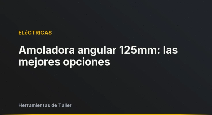 Amoladora angular 125mm: las mejores opciones