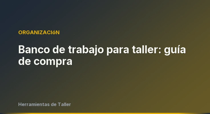 Banco de trabajo para taller: guía de compra