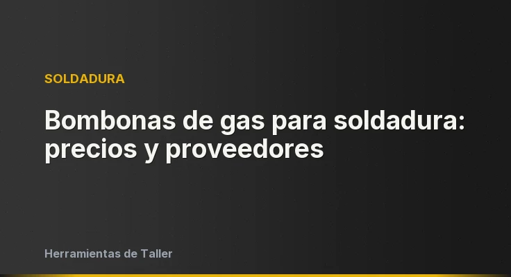 Bombonas de gas para soldadura: precios y proveedores