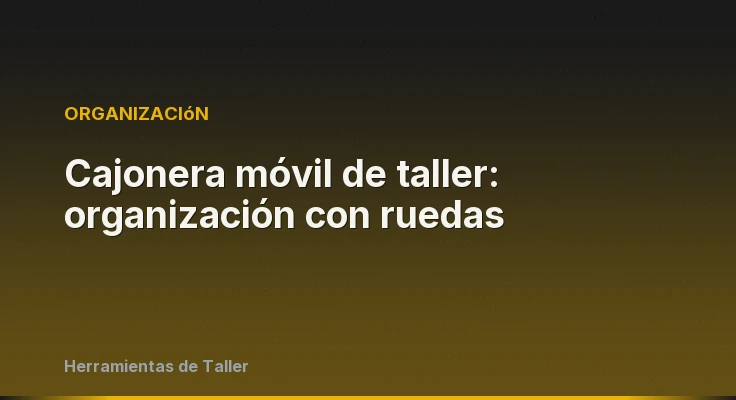 Cajonera móvil de taller: organización con ruedas