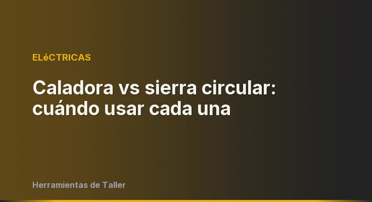 Caladora vs sierra circular: cuándo usar cada una