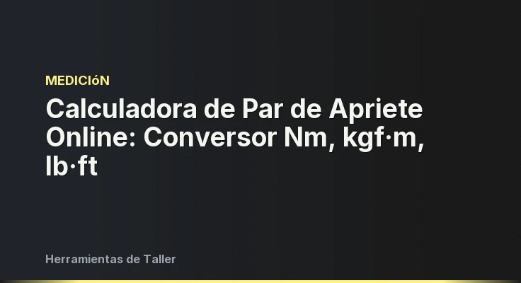 Calculadora de Par de Apriete Online: Conversor Nm, kgf·m, lb·ft