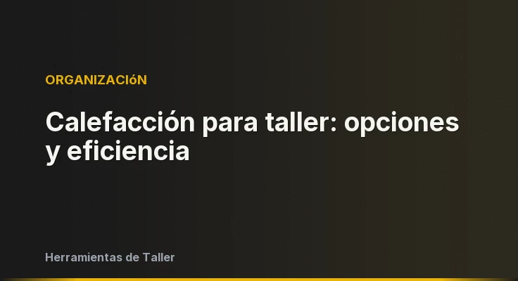 Calefacción para taller: opciones y eficiencia