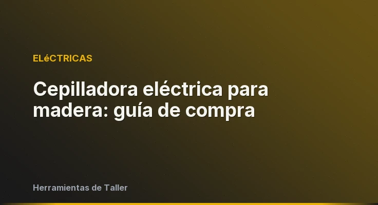 Cepilladora eléctrica para madera: guía de compra