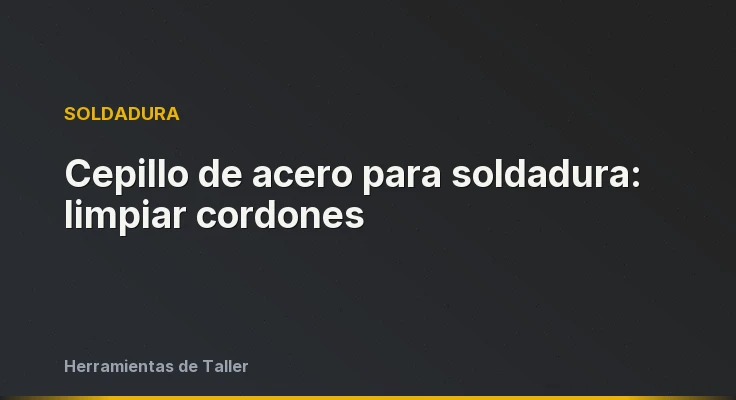 Cepillo de acero para soldadura: limpiar cordones