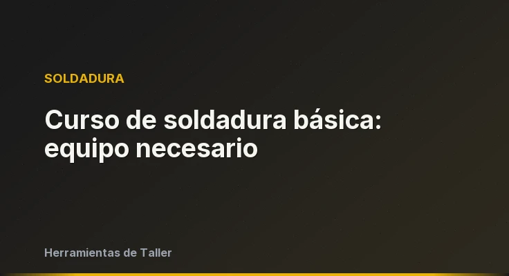 Curso de soldadura básica: equipo necesario