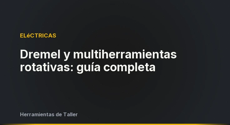 Dremel y multiherramientas rotativas: guía completa