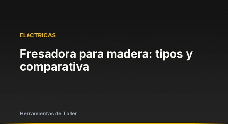 Fresadora para madera: tipos y comparativa