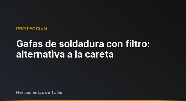 Gafas de soldadura con filtro: alternativa a la careta