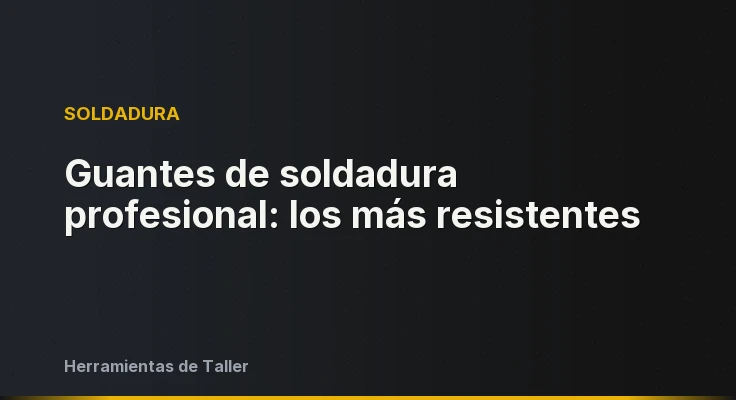 Guantes de soldadura profesional: los más resistentes