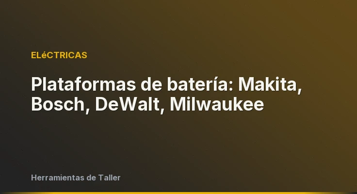 Plataformas de batería: Makita, Bosch, DeWalt, Milwaukee