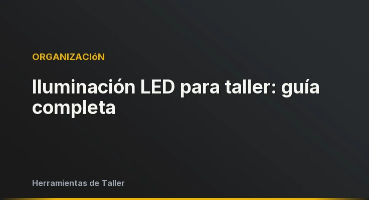 Iluminación LED para taller: guía completa