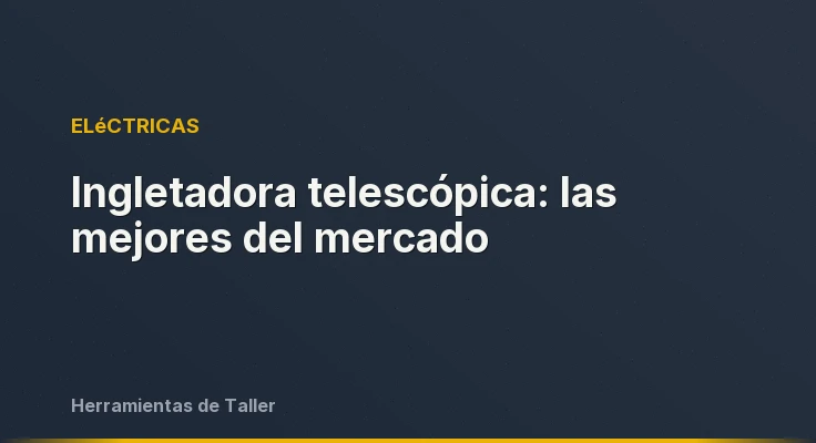 Ingletadora telescópica: las mejores del mercado