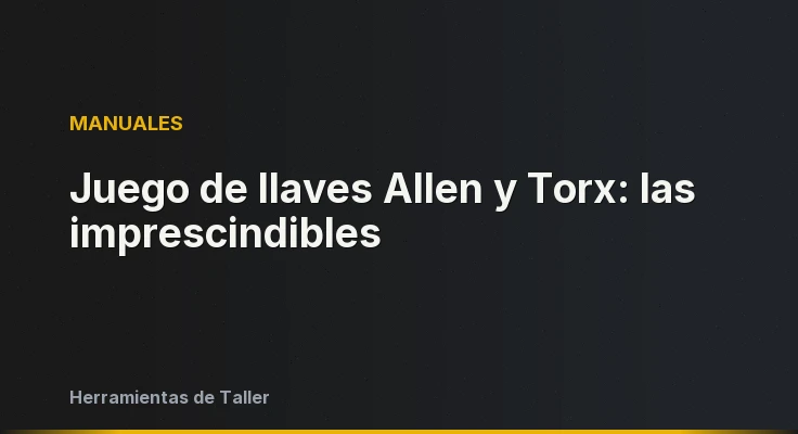 Juego de llaves Allen y Torx: las imprescindibles