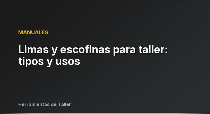 Limas y escofinas para taller: tipos y usos