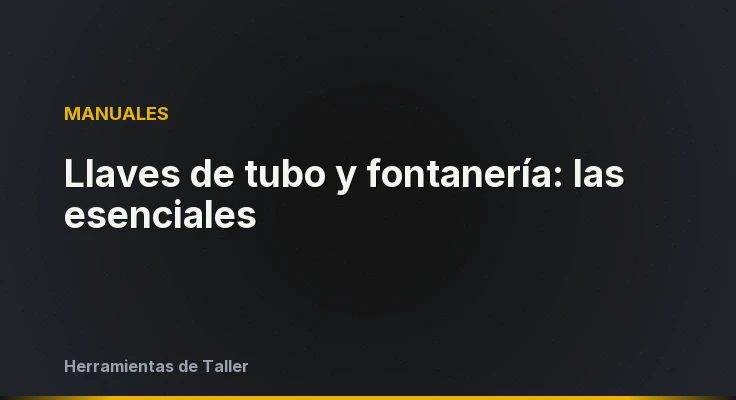 Llaves de tubo y fontanería: las esenciales