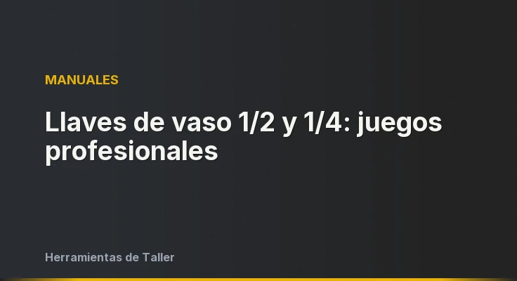 Llaves de vaso 1/2 y 1/4: juegos profesionales