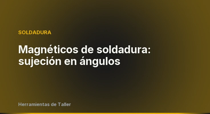 Magnéticos de soldadura: sujeción en ángulos