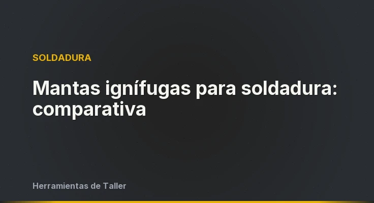 Mantas ignífugas para soldadura: comparativa