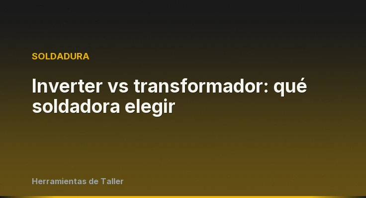Inverter vs transformador: qué soldadora elegir