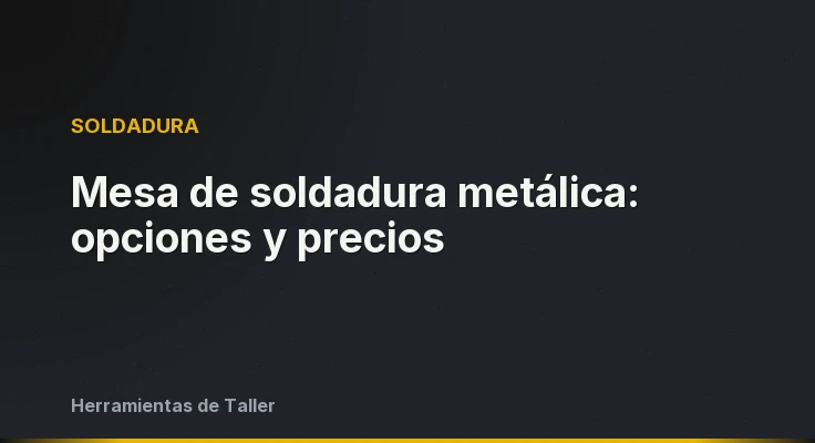 Mesa de soldadura metálica: opciones y precios