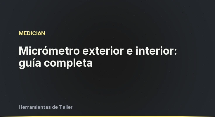 Micrómetro exterior e interior: guía completa