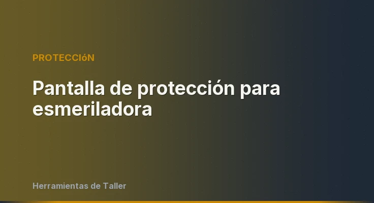 Pantalla de protección para esmeriladora