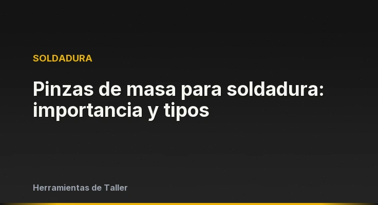 Pinzas de masa para soldadura: importancia y tipos