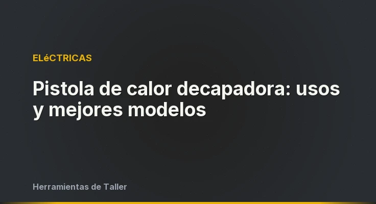 Pistola de calor decapadora: usos y mejores modelos