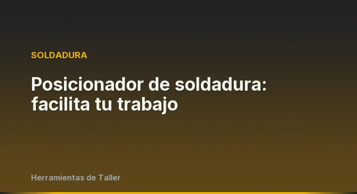 Posicionador de soldadura: facilita tu trabajo