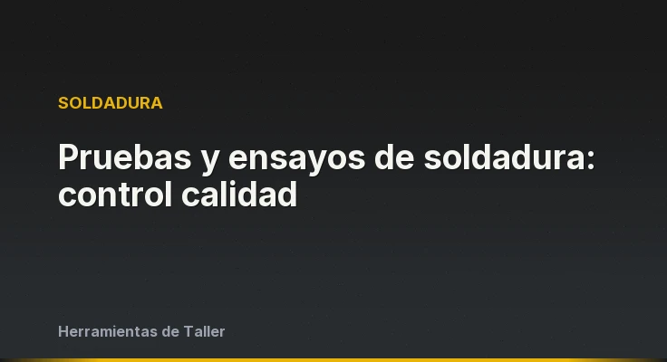 Pruebas y ensayos de soldadura: control calidad