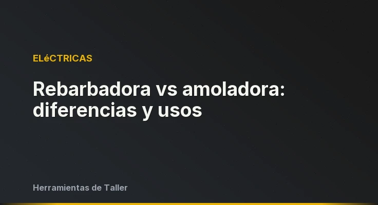 Rebarbadora vs amoladora: diferencias y usos