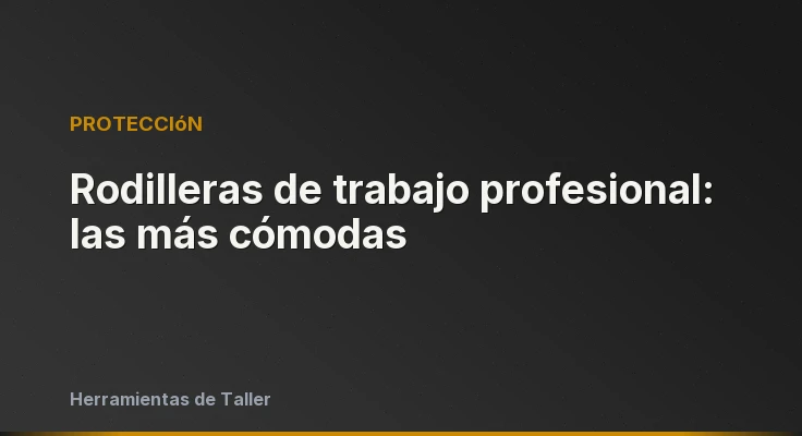 Rodilleras de trabajo profesional: las más cómodas