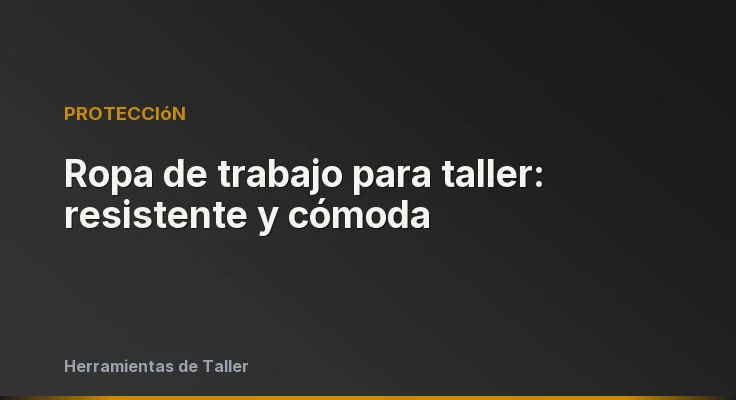 Ropa de trabajo para taller: resistente y cómoda