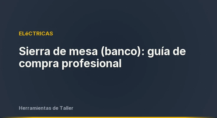 Sierra de mesa (banco): guía de compra profesional