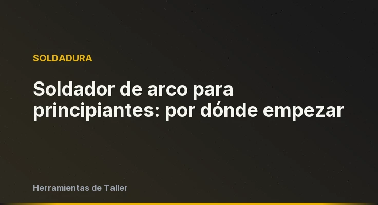 Soldador de arco para principiantes: por dónde empezar