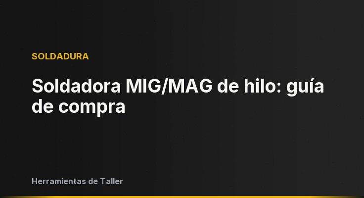 Soldadora MIG/MAG de hilo: guía de compra