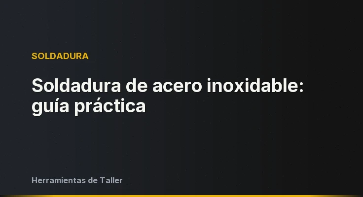 Soldadura de acero inoxidable: guía práctica