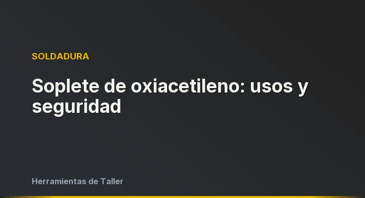 Soplete de oxiacetileno: usos y seguridad