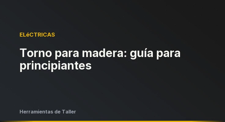 Torno para madera: guía para principiantes